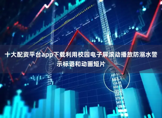 十大配资平台app下载利用校园电子屏滚动播放防溺水警示标语和动画短片