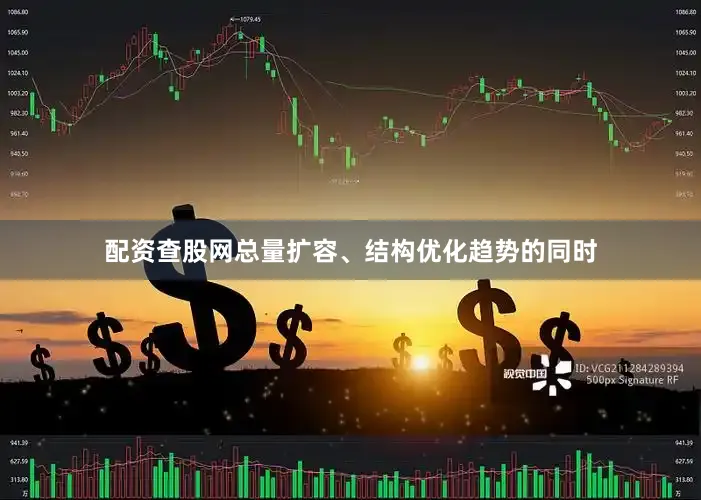 配资查股网总量扩容、结构优化趋势的同时