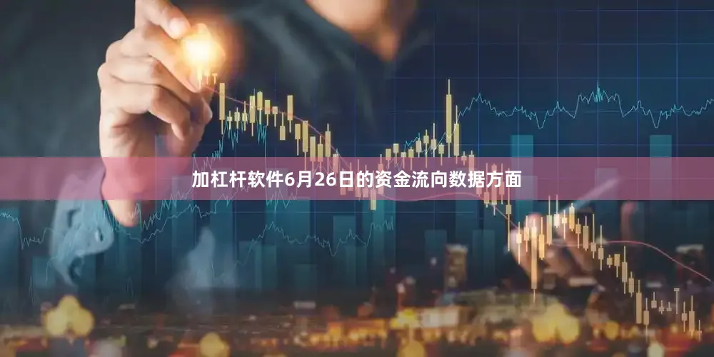 加杠杆软件6月26日的资金流向数据方面