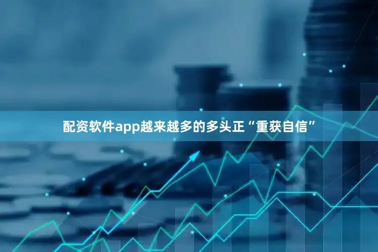 配资软件app越来越多的多头正“重获自信”