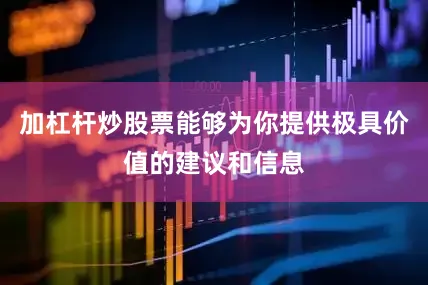 加杠杆炒股票能够为你提供极具价值的建议和信息