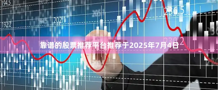 靠谱的股票推荐平台推荐于2025年7月4日