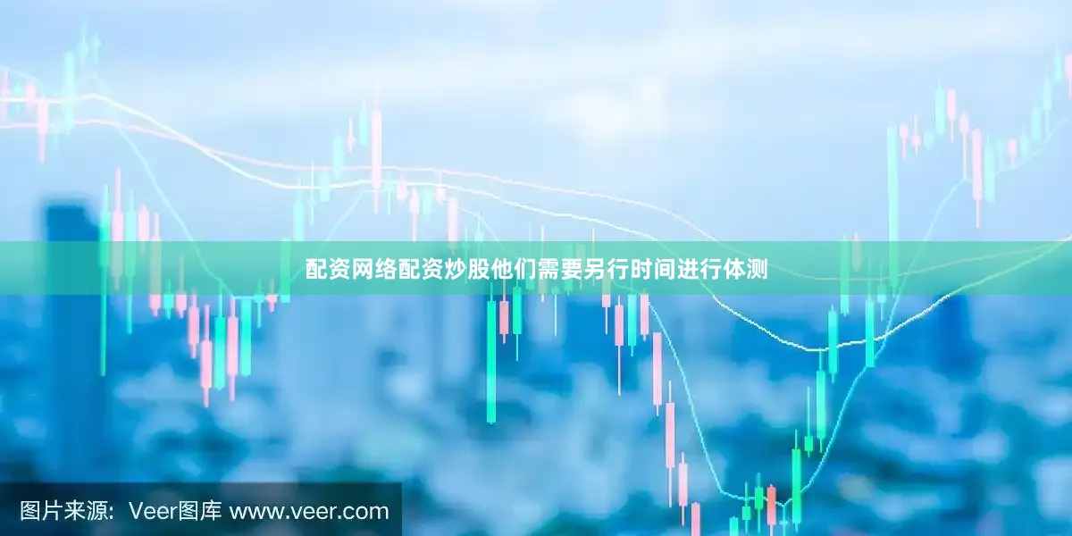 配资网络配资炒股他们需要另行时间进行体测