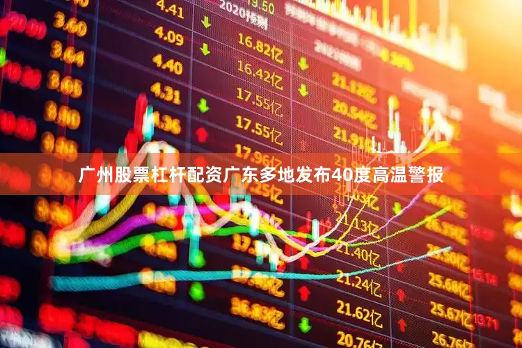 广州股票杠杆配资广东多地发布40度高温警报