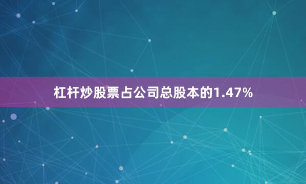 杠杆炒股票占公司总股本的1.47%