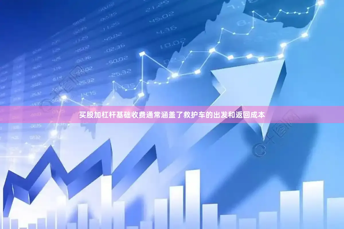 买股加杠杆基础收费通常涵盖了救护车的出发和返回成本