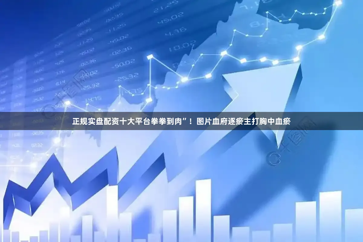 正规实盘配资十大平台拳拳到肉”！图片血府逐瘀主打胸中血瘀