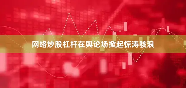 网络炒股杠杆在舆论场掀起惊涛骇浪